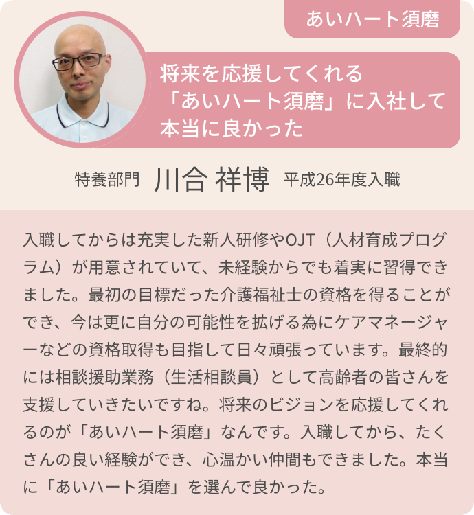 将来を応援してくれる「あいハート須磨」に入社して本当に良かった　特養部門　川合 祥博　平成26年度入職