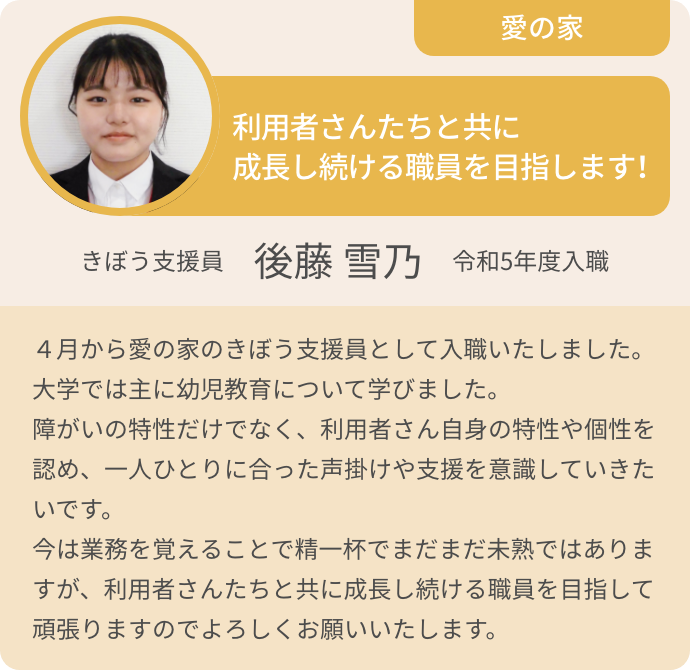 利用者さんたちと共に成長し続ける職員を目指します！ きぼう支援員 後藤 雪乃 令和5年度入職